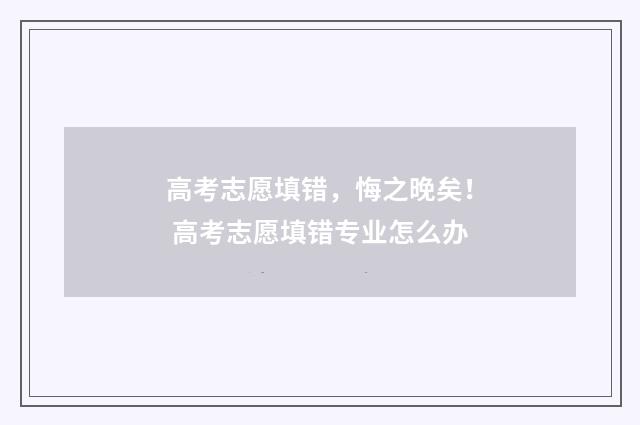 高考志愿填错，悔之晚矣！ 高考志愿填错专业怎么办