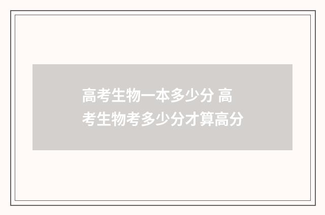 高考生物一本多少分 高考生物考多少分才算高分