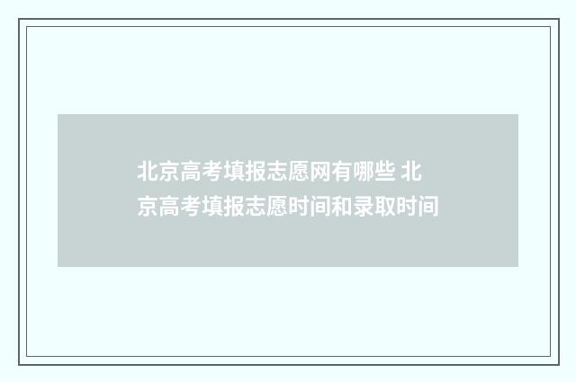 北京高考填报志愿网有哪些 北京高考填报志愿时间和录取时间