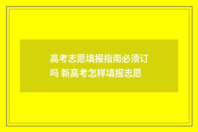 高考志愿填报指南必须订吗 新高考怎样填报志愿