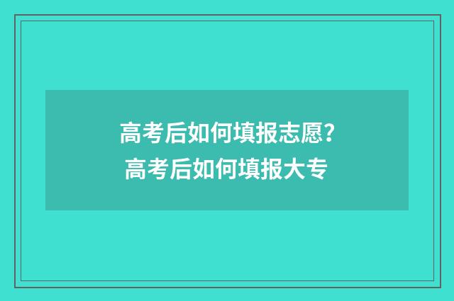 高考后如何填报志愿？ 高考后如何填报大专