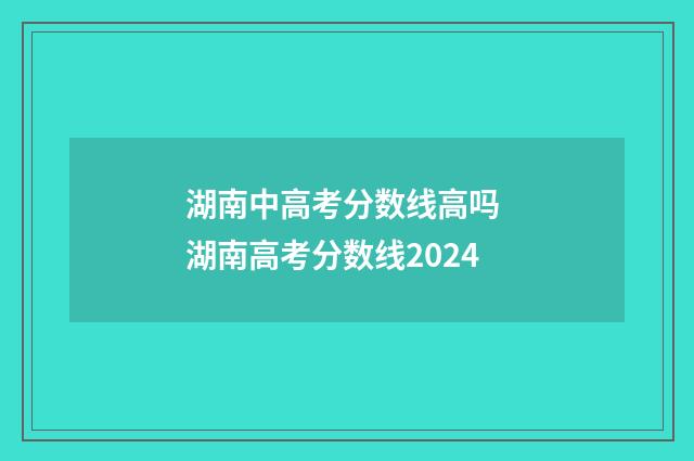 湖南中高考分数线高吗 湖南高考分数线2024