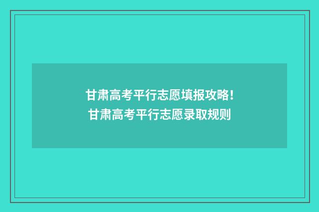 甘肃高考平行志愿填报攻略! 甘肃高考平行志愿录取规则
