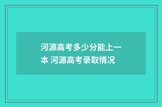 河源高考多少分能上一本 河源高考录取情况