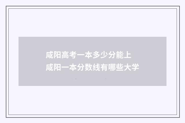 咸阳高考一本多少分能上 咸阳一本分数线有哪些大学