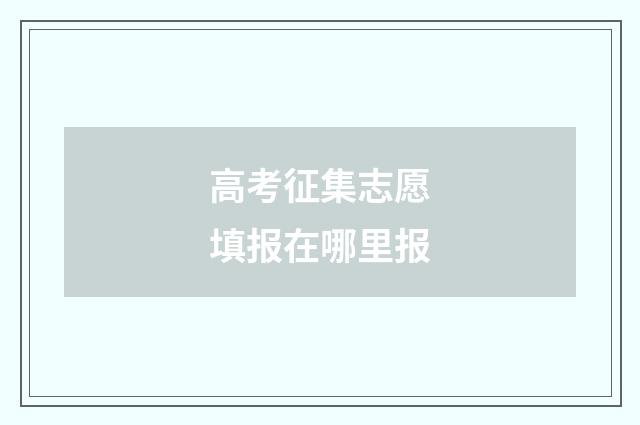 高考征集志愿填报在哪里报