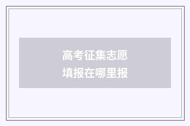 高考征集志愿填报在哪里报