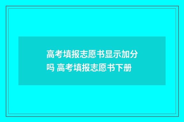高考填报志愿书显示加分吗 高考填报志愿书下册