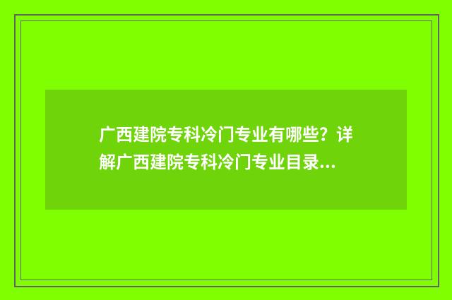 广西建院专科冷门专业有哪些?详解广西建院专科冷门专业目录 广西建院怎么样