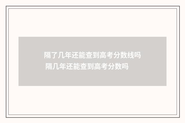隔了几年还能查到高考分数线吗 隔几年还能查到高考分数吗