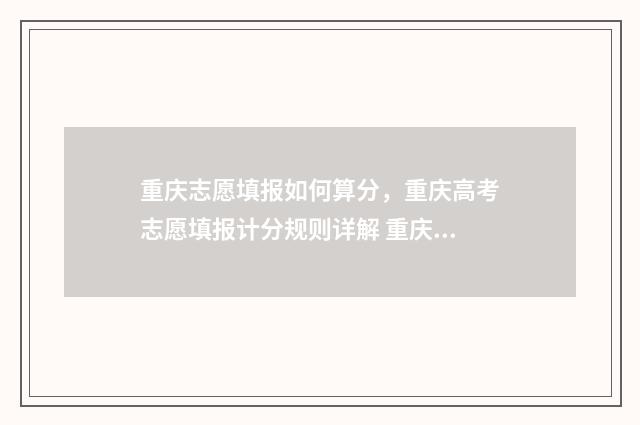 重庆志愿填报如何算分，重庆高考志愿填报计分规则详解 重庆志愿填报如何导出