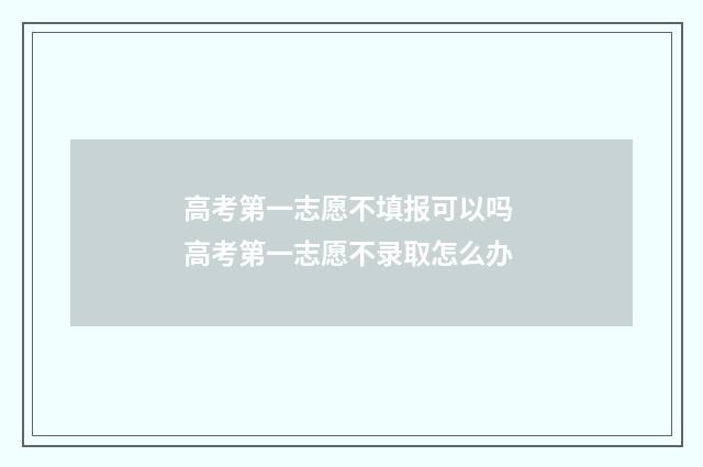 高考第一志愿不填报可以吗 高考第一志愿不录取怎么办