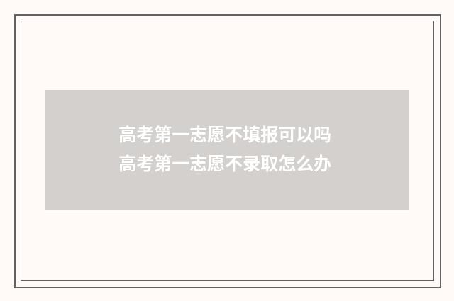 高考第一志愿不填报可以吗 高考第一志愿不录取怎么办