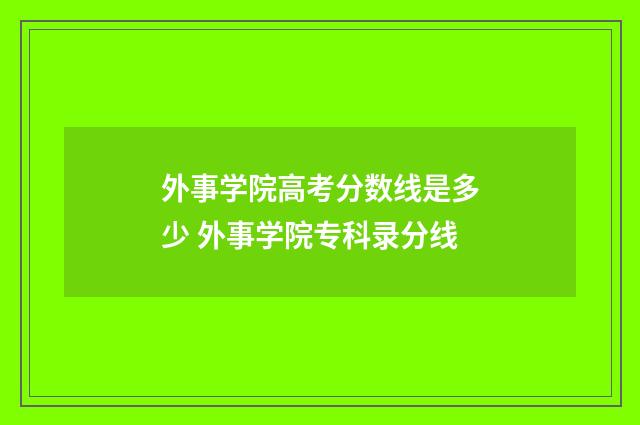 外事学院高考分数线是多少 外事学院专科录分线