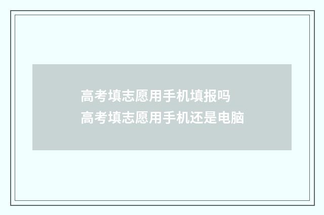 高考填志愿用手机填报吗 高考填志愿用手机还是电脑