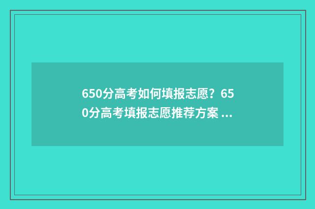 650分高考如何填报志愿?650分高考填报志愿推荐方案 高考650分怎么分配