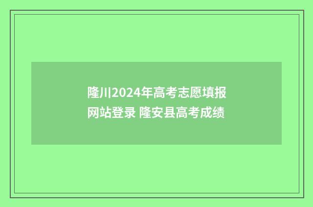 隆川2024年高考志愿填报网站登录 隆安县高考成绩