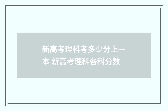 新高考理科考多少分上一本 新高考理科各科分数