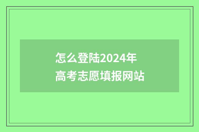 怎么登陆2024年高考志愿填报网站