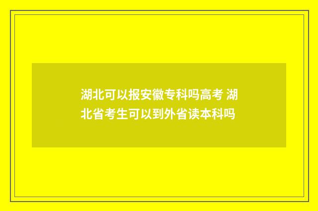 湖北可以报安徽专科吗高考 湖北省考生可以到外省读本科吗