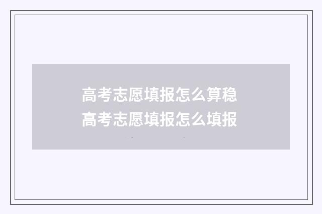 高考志愿填报怎么算稳 高考志愿填报怎么填报