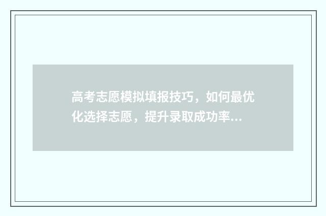 高考志愿模拟填报技巧，如何最优化选择志愿，提升录取成功率？ 高考志愿模拟填报服务平台