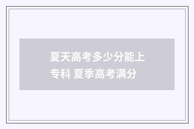 夏天高考多少分能上专科 夏季高考满分