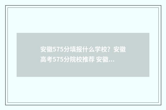 安徽575分填报什么学校？安徽高考575分院校推荐 安徽省高考575分能上什么大学