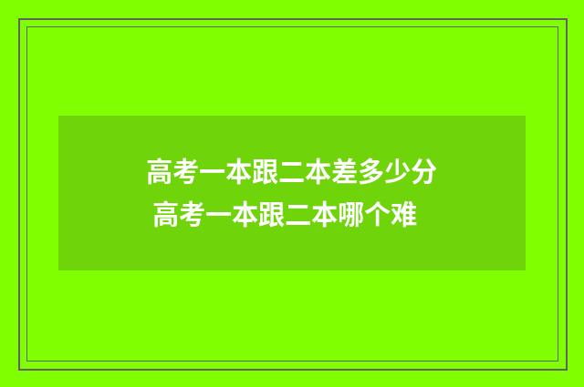 高考一本跟二本差多少分 高考一本跟二本哪个难