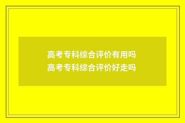 高考专科综合评价有用吗 高考专科综合评价好走吗