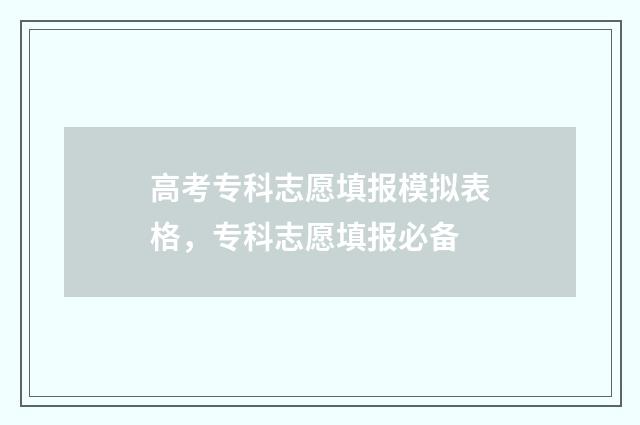高考专科志愿填报模拟表格，专科志愿填报必备