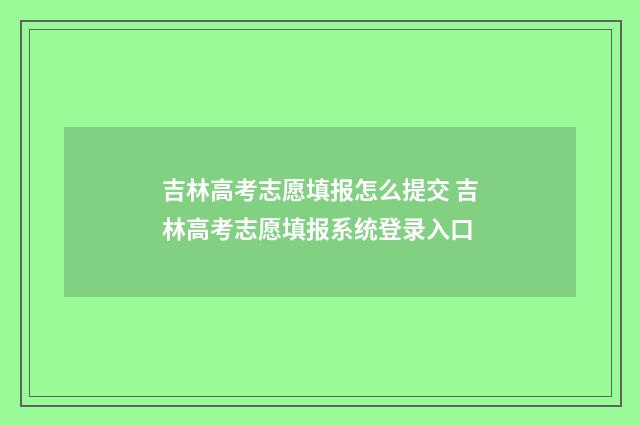 吉林高考志愿填报怎么提交 吉林高考志愿填报系统登录入口