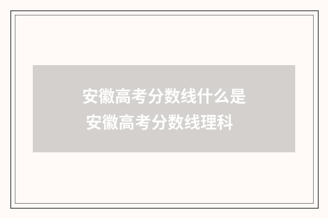 安徽高考分数线什么是 安徽高考分数线理科