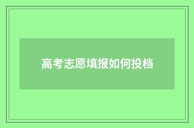 高考志愿填报如何投档
