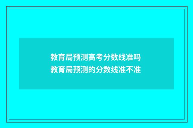 教育局预测高考分数线准吗 教育局预测的分数线准不准