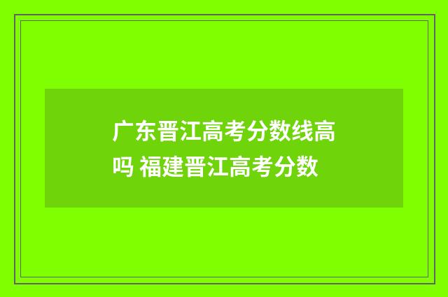 广东晋江高考分数线高吗 福建晋江高考分数
