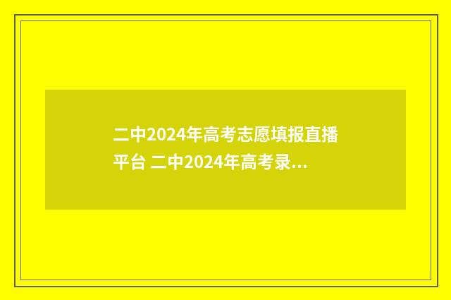 二中2024年高考志愿填报直播平台 二中2024年高考录取分数线