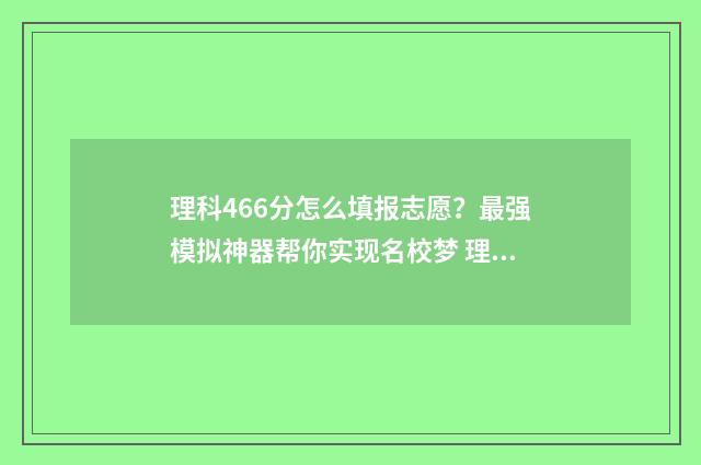 理科466分怎么填报志愿？最强模拟神器帮你实现名校梦 理科466分报什么学校