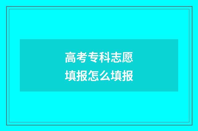 高考专科志愿填报怎么填报