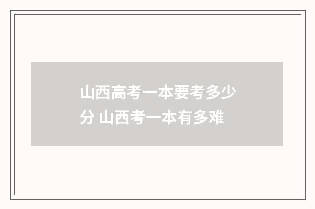 山西高考一本要考多少分 山西考一本有多难