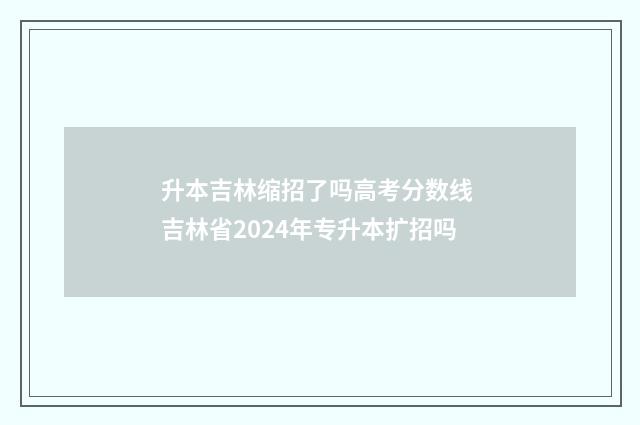 升本吉林缩招了吗高考分数线 吉林省2024年专升本扩招吗