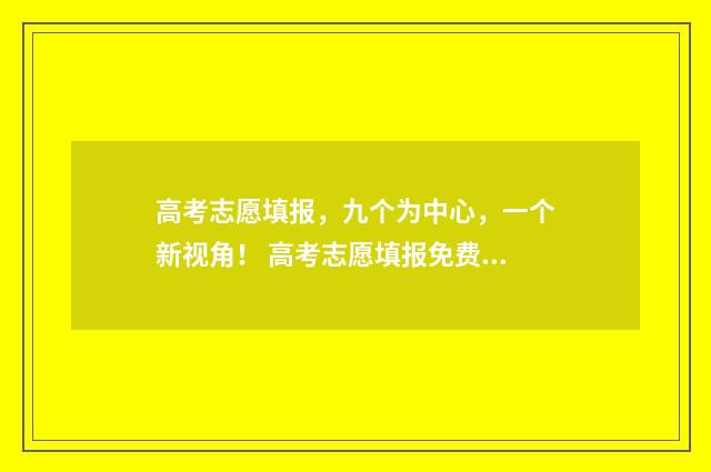 高考志愿填报，九个为中心，一个新视角！ 高考志愿填报免费软件