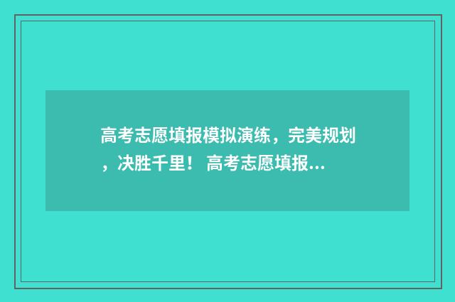 高考志愿填报模拟演练,完美规划,决胜千里! 高考志愿填报模板山西