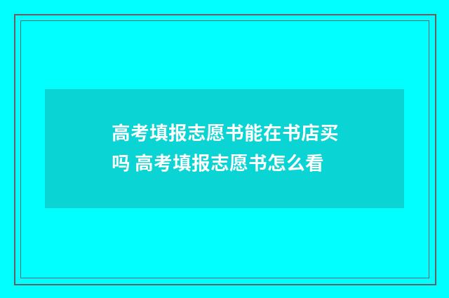 高考填报志愿书能在书店买吗 高考填报志愿书怎么看