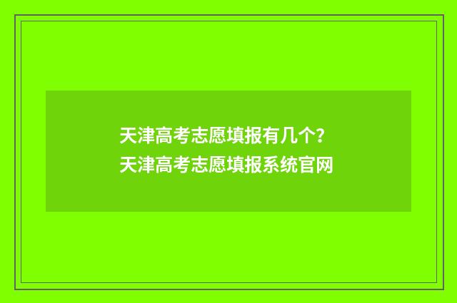 天津高考志愿填报有几个？ 天津高考志愿填报系统官网