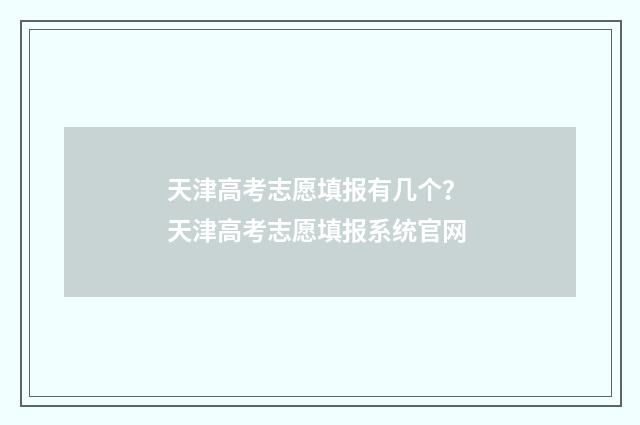 天津高考志愿填报有几个？ 天津高考志愿填报系统官网
