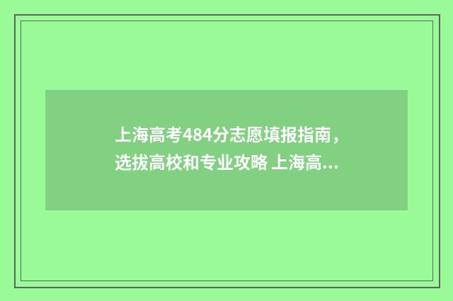 上海高考484分志愿填报指南，选拔高校和专业攻略 上海高考分数线498分