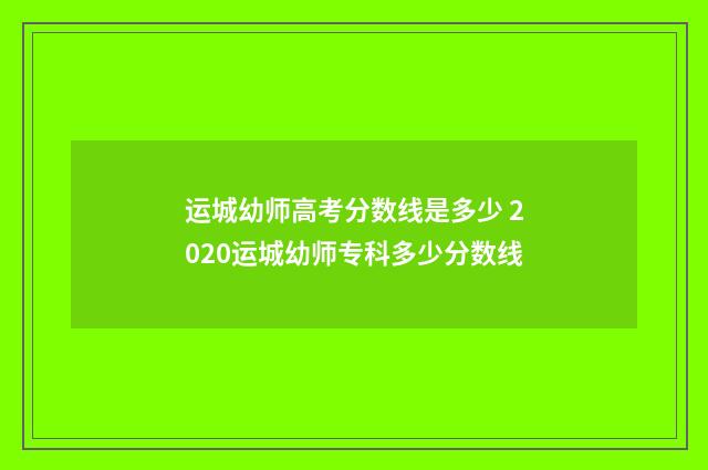 运城幼师高考分数线是多少 2020运城幼师专科多少分数线