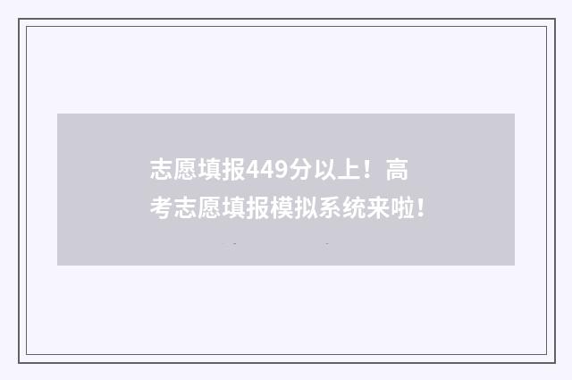 志愿填报449分以上！高考志愿填报模拟系统来啦！