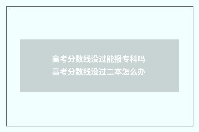 高考分数线没过能报专科吗 高考分数线没过二本怎么办